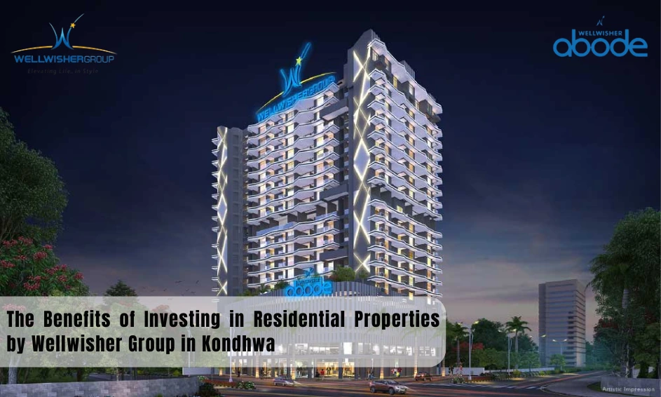 The Benefits of Investing in Residential Properties by Wellwisher Group in Kondhwa